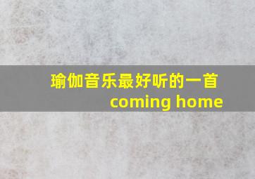 瑜伽音乐最好听的一首coming home